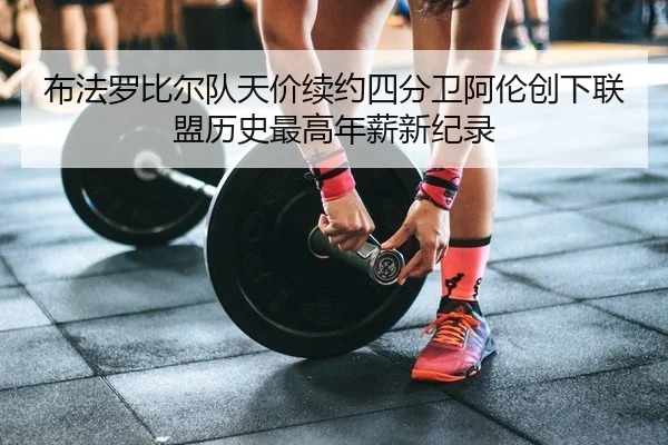 布法罗比尔队天价续约四分卫阿伦创下联盟历史最高年薪新纪录